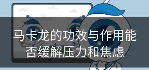 马卡龙的功效与作用能否缓解压力和焦虑